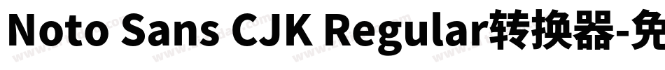 Noto Sans CJK Regular转换器字体转换